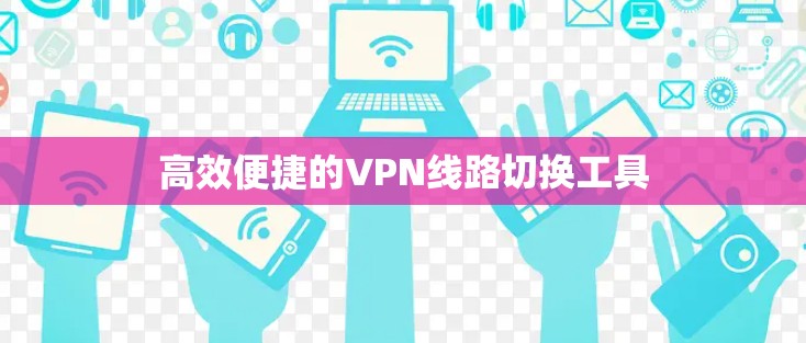 高效便捷的VPN线路切换工具
