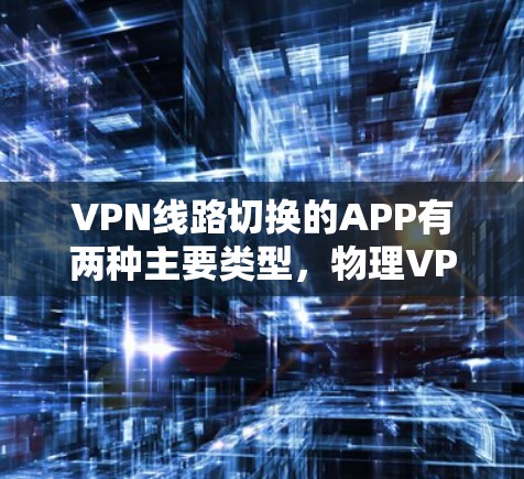 VPN线路切换的APP有两种主要类型，物理VPN和线上VPN。以下是对这两种类型的简要介绍