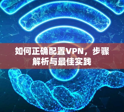 如何正确配置VPN，步骤解析与最佳实践
