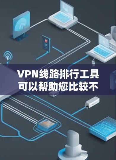 VPN线路排行工具可以帮助您比较不同VPN平台的连接情况、安全性和稳定性。以下是一些常见的VPN连接排行工具推荐