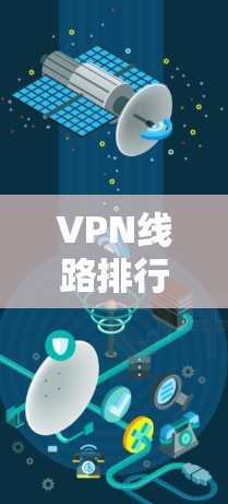 VPN线路排行榜是一个动态更新的列表，具体内容取决于推荐网站的更新频率和平台的实时数据。以下是一些常见的VPN推荐网站，建议您访问它们以获取最新的VPN列表