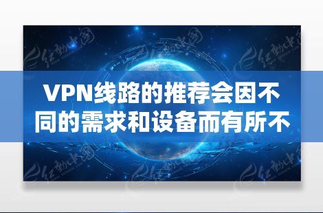 VPN线路的推荐会因不同的需求和设备而有所不同，但以下是一些常见的VPN服务和推荐理由，供您参考