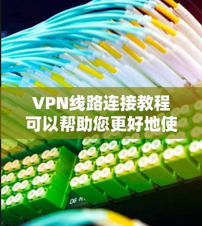 VPN线路连接教程可以帮助您更好地使用VPN服务，确保安全、高效地访问互联网。以下是一些基本的VPN线路连接教程，涵盖基本操作、高级功能以及安全设置