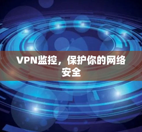 VPN监控，保护你的网络安全