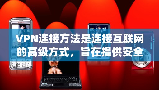 VPN连接方法是连接互联网的高级方式,旨在提供安全、延迟低的通信体验。以下是系统性、详细的步骤说明 VPN连接方法是连接互联网的高级方式,旨在提供安全、延迟低的通信体验。以下是系统性、详细的步骤说明