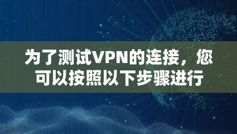 为了测试VPN的连接，您可以按照以下步骤进行