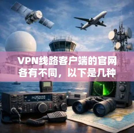 VPN线路客户端的官网各有不同，以下是几种常见的VPN客户端及其官网