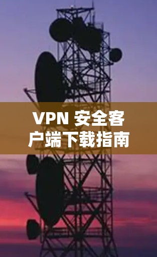 VPN 安全客户端下载指南