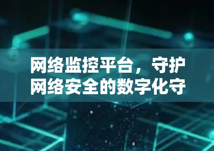 网络监控平台，守护网络安全的数字化守护者