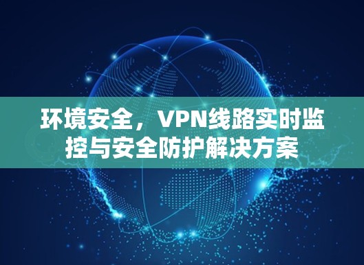 环境安全，VPN线路实时监控与安全防护解决方案