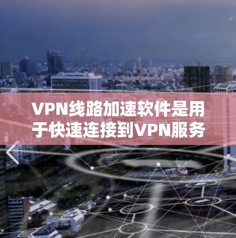 VPN线路加速软件是用于快速连接到VPN服务器的工具，帮助用户更快地访问外部资源。以下是对这些软件的详细介绍和使用指南