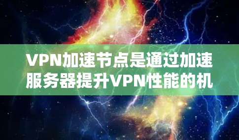 VPN加速节点是通过加速服务器提升VPN性能的机制，主要涉及硬件配置、软件优化、协议选择以及网络安全等多方面。以下是对VPN加速节点的详细分析和建议