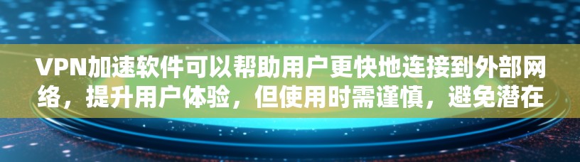 VPN加速软件可以帮助用户更快地连接到外部网络，提升用户体验，但使用时需谨慎，避免潜在风险。以下是一些详细的步骤和考虑因素
