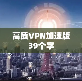 高质VPN加速版39个字