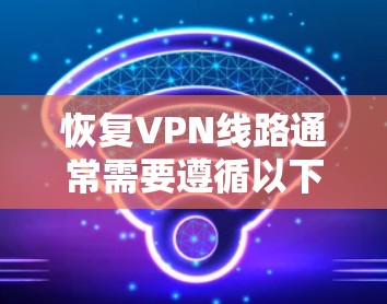 恢复VPN线路通常需要遵循以下步骤