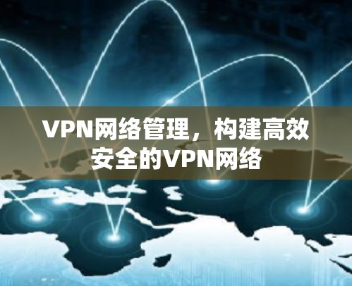 VPN网络管理，构建高效安全的VPN网络