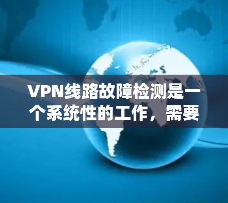 VPN线路故障检测是一个系统性的工作，需要从多个角度入手进行排查和解决。以下是一步步的解决方案