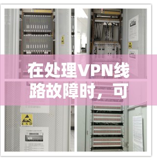 在处理VPN线路故障时，可以按照以下步骤进行