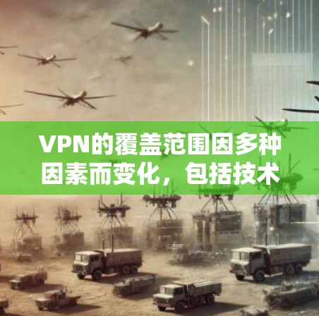 VPN的覆盖范围因多种因素而变化，包括技术、地理、用户选择、服务提供商、网络环境、法律政策以及技术发展等。以下是对 VPN 网络覆盖范围的详细分析