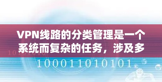 VPN线路的分类管理是一个系统而复杂的任务，涉及多个方面以确保网络的安全、合规和高效。以下是对VPN线路分类管理的一系列总结