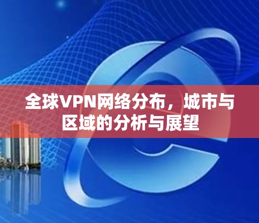 全球VPN网络分布，城市与区域的分析与展望