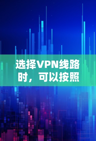 选择VPN线路时，可以按照以下步骤进行