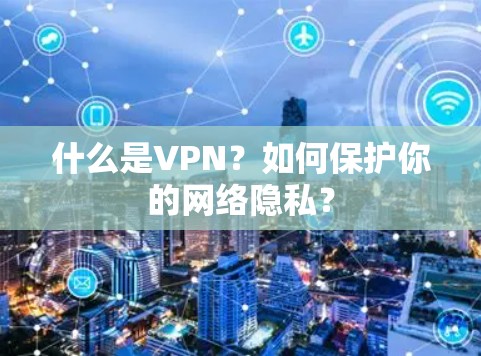 什么是VPN？如何保护你的网络隐私？