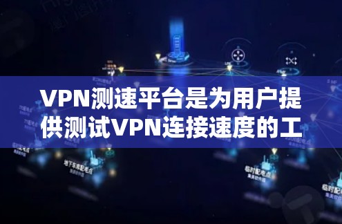 VPN测速平台是为用户提供测试VPN连接速度的工具，帮助他们评估和优化VPN连接效果。以下是对该主题的详细总结