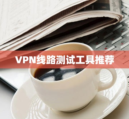 VPN线路测试工具推荐