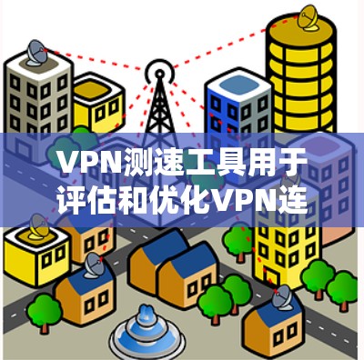VPN测速工具用于评估和优化VPN连接的速率和带宽。以下是详细的步骤和方法
