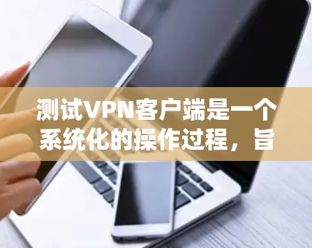 测试VPN客户端是一个系统化的操作过程，旨在确保VPN网络的正常运行。以下是一个详细的步骤指南，帮助你完成测试