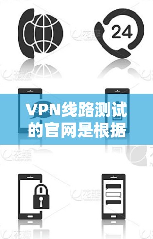 VPN线路测试的官网是根据不同的需求和平台来推荐的。以下是一些常见的VPN测试网站和它们的详细介绍
