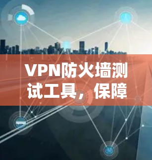 VPN防火墙测试工具，保障VPN安全的关键
