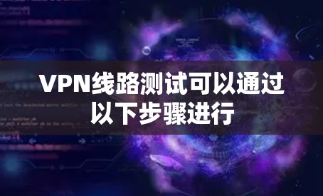 VPN线路测试可以通过以下步骤进行