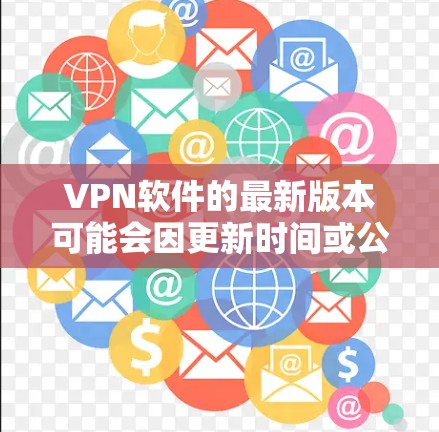 VPN软件的最新版本可能会因更新时间或公司策略而有所不同。以下是一些热门VPN软件的常见版本更新