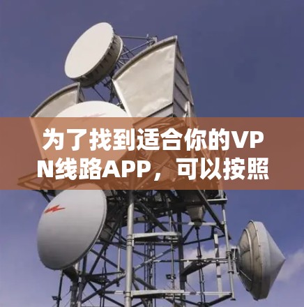 为了找到适合你的VPN线路APP，可以按照以下步骤进行