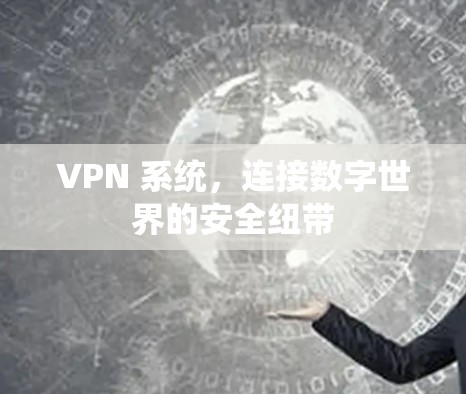 VPN 系统，连接数字世界的安全纽带
