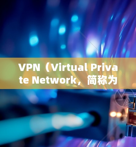 VPN（Virtual Private Network，简称为VPN）是一种加密技术，将外网的通信加密，使得即使在没有VPN的情况下，也可以通过VPN来访问互联网。以下是详细介绍和使用步骤