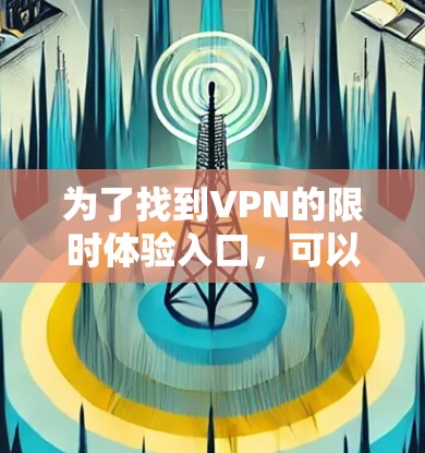 为了找到VPN的限时体验入口，可以按照以下步骤进行