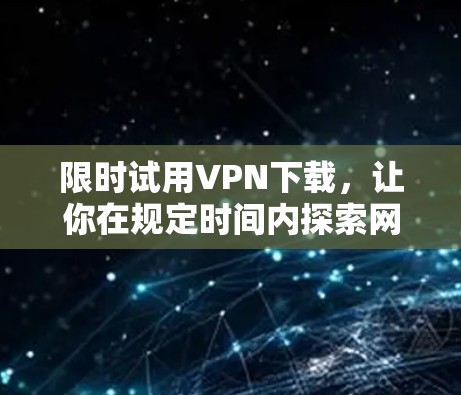 限时试用VPN下载，让你在规定时间内探索网络的好选择