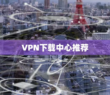 VPN下载中心推荐