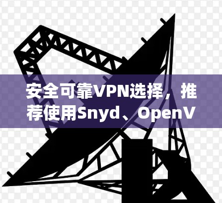 安全可靠VPN选择，推荐使用Snyd、OpenVPN和OpenVPN Pro