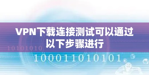 VPN下载连接测试可以通过以下步骤进行