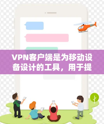 VPN客户端是为移动设备设计的工具，用于提供加密传输、安全聊天等服务。以下是对VPN客户端的详细分析和推荐