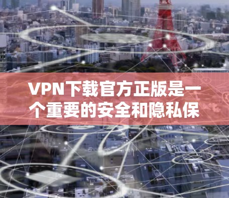 VPN下载官方正版是一个重要的安全和隐私保护的步骤。以下是一些关键信息和建议