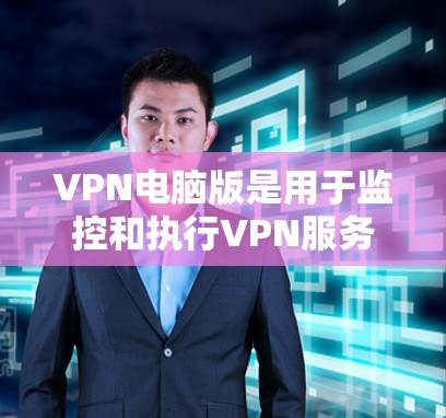 VPN电脑版是用于监控和执行VPN服务的电脑软件，用户可以根据需要选择适合自己的VPN服务进行操作。以下是使用VPN电脑版的一些实用技巧和步骤