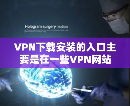VPN下载安装的入口主要是在一些VPN网站上进行操作。以下是几个常见的VPN下载安装的入口