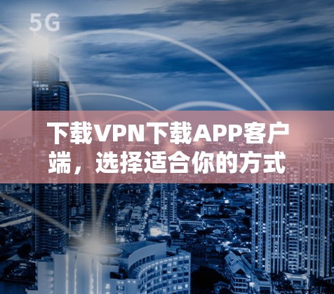 下载VPN下载APP客户端，选择适合你的方式