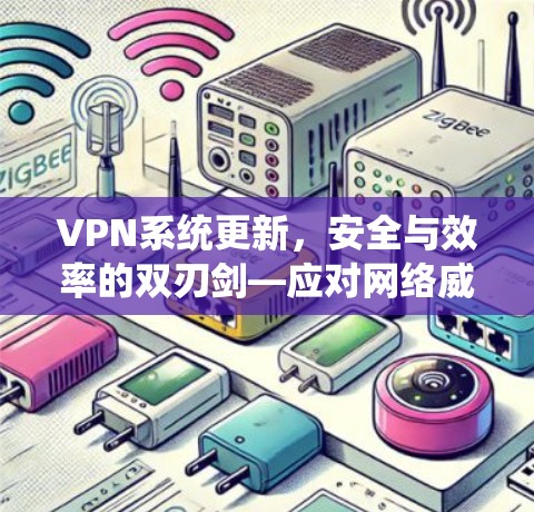 VPN系统更新，安全与效率的双刃剑—应对网络威胁的策略