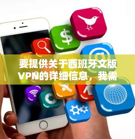 要提供关于西班牙文版VPN的详细信息，我需要进一步询问您具体指的是什么。以下是几种可能的解释和建议